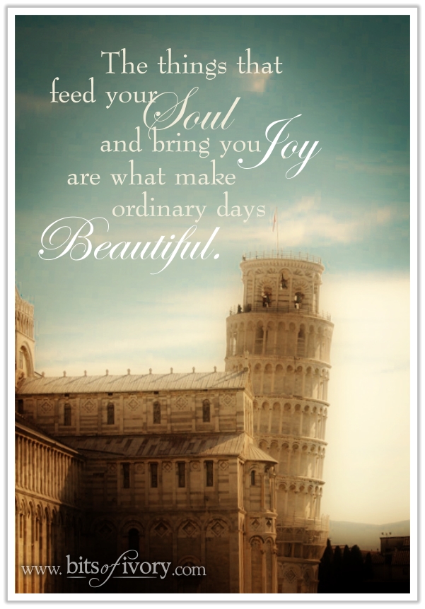 The things that feed your soul and bring you joy are what make ordinary days beautiful. | www.bitsofivory.com